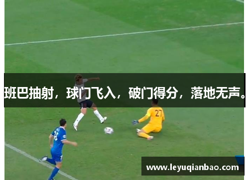 班巴抽射，球门飞入，破门得分，落地无声。