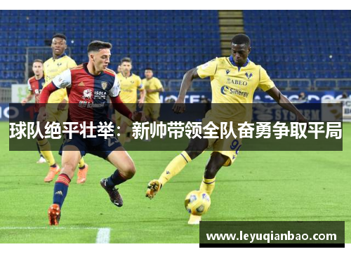 球队绝平壮举：新帅带领全队奋勇争取平局