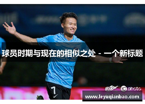 球员时期与现在的相似之处 - 一个新标题
