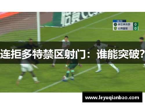 连拒多特禁区射门：谁能突破？